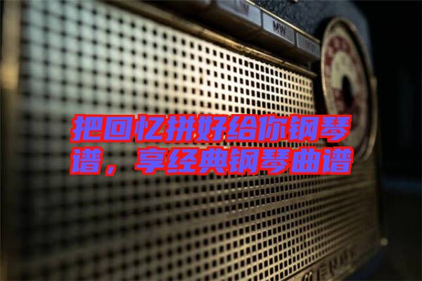 把回憶拼好給你鋼琴譜,享經典鋼琴曲譜