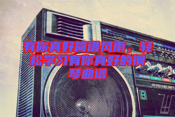有你真好簡譜風雨,輕松學習有你真好的鋼琴曲譜