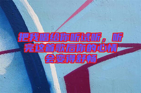 把我唱給你聽試聽,聽完這首歌后你的心情會變得舒暢