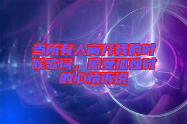 當所有人離開我的時候歌詞,感受孤獨時的心情訴說