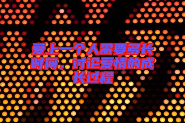 愛上一個人需要多長時間,討論愛情的成長過程
