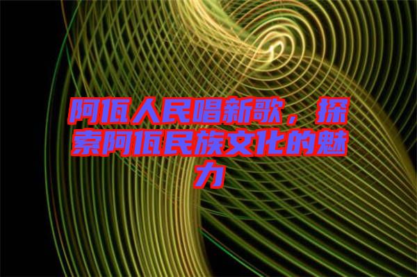 阿佤人民唱新歌,探索阿佤民族文化的魅力