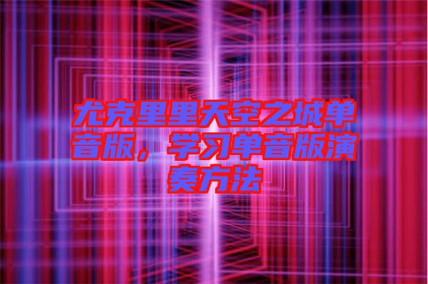 尤克里里天空之城單音版,學(xué)習(xí)單音版演奏方法