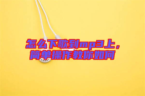 怎么下歌到mp3上,簡(jiǎn)單操作教你如何