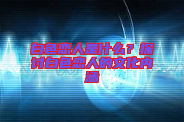 白色戀人是什么？探討白色戀人的文化內涵