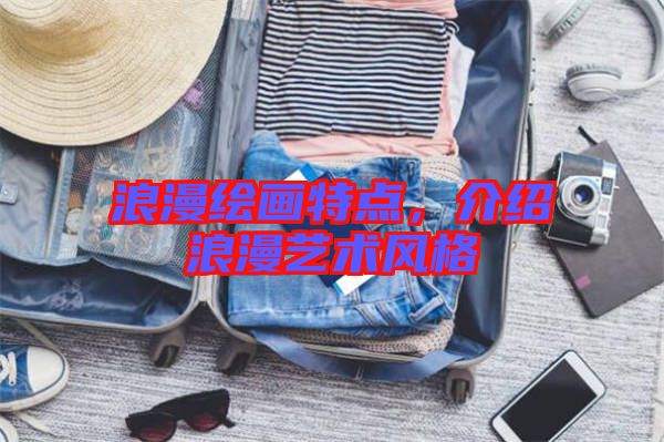 浪漫繪畫特點,介紹浪漫藝術(shù)風(fēng)格
