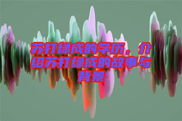 蘇打綠成的學(xué)歷,介紹蘇打綠成的故事與背景