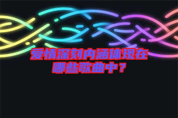 愛情深刻內涵體現在哪些歌曲中？