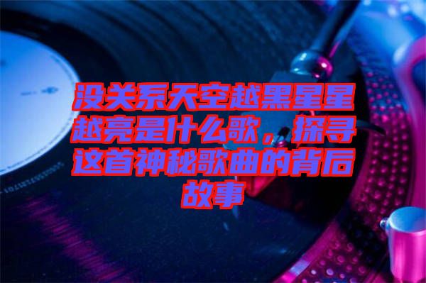 沒關(guān)系天空越黑星星越亮是什么歌,探尋這首神秘歌曲的背后故事