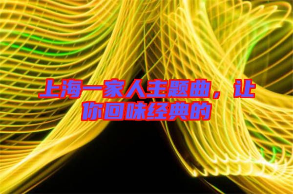 上海一家人主題曲,讓你回味經(jīng)典的