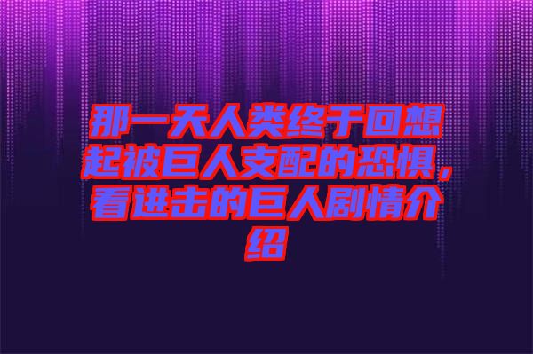 那一天人類(lèi)終于回想起被巨人支配的恐懼,看進(jìn)擊的巨人劇情介紹