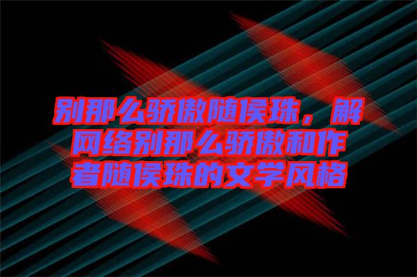別那么驕傲隨侯珠,解網絡別那么驕傲和作者隨侯珠的文學風格