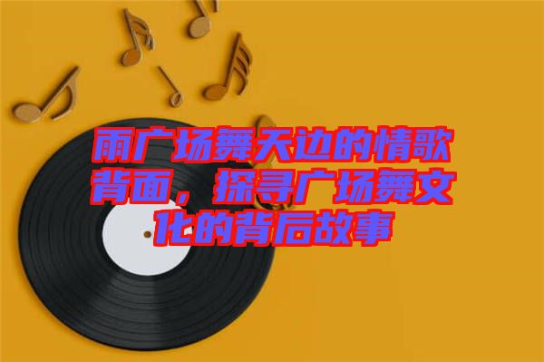 雨廣場舞天邊的情歌背面,探尋廣場舞文化的背后故事