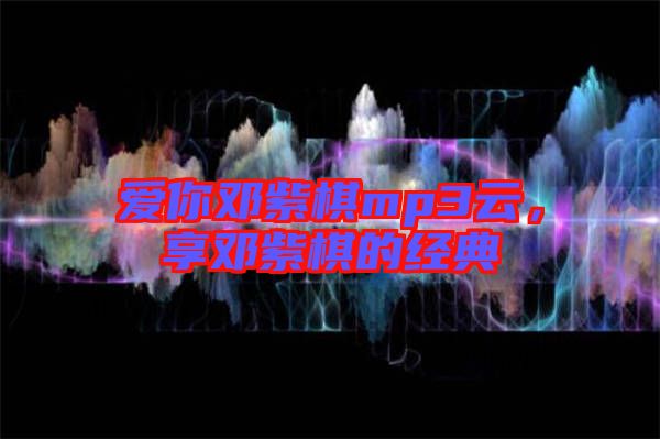愛你鄧紫棋mp3云,享鄧紫棋的經典