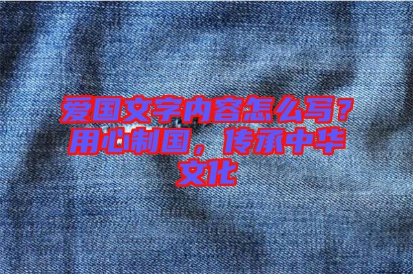 愛國文字內(nèi)容怎么寫?用心制國,傳承中華文化