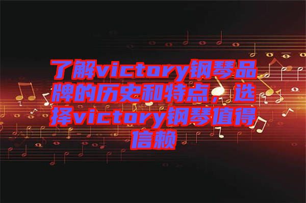了解victory鋼琴品牌的歷史和特點(diǎn),選擇victory鋼琴值得信賴(lài)