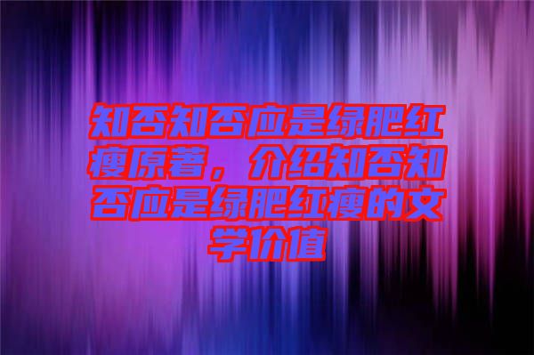 知否知否應是綠肥紅瘦原著,介紹知否知否應是綠肥紅瘦的文學價值