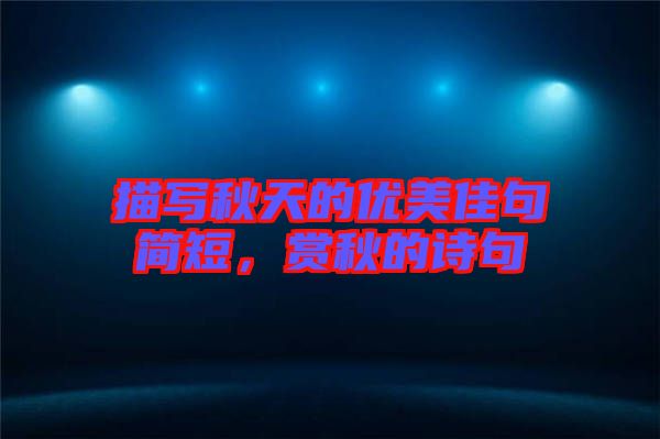 描寫秋天的優美佳句簡短,賞秋的詩句