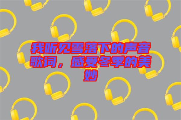 我聽見雪落下的聲音歌詞,感受冬季的美妙
