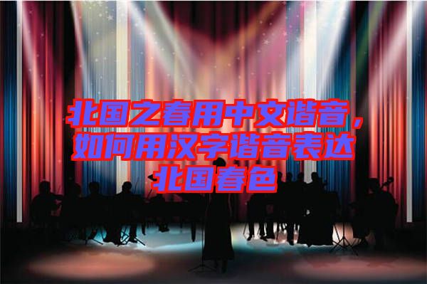 北國(guó)之春用中文諧音,如何用漢字諧音表達(dá)北國(guó)春色