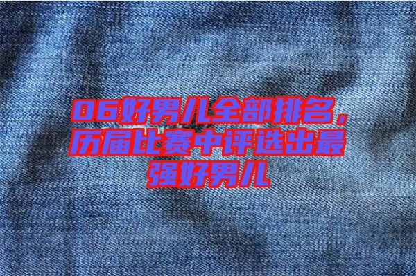 06好男兒全部排名,歷屆比賽中評(píng)選出最強(qiáng)好男兒