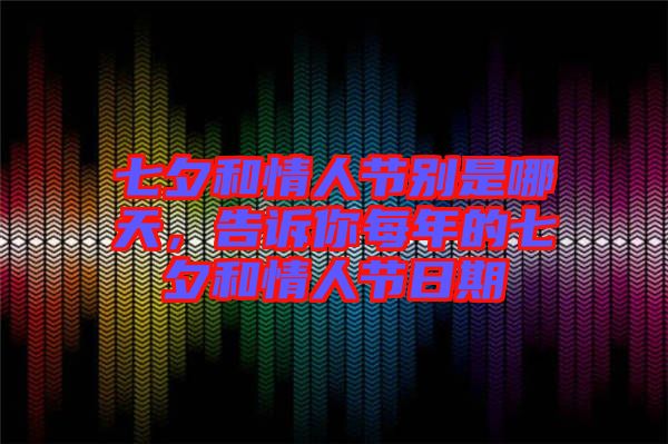 七夕和情人節(jié)別是哪天,告訴你每年的七夕和情人節(jié)日期