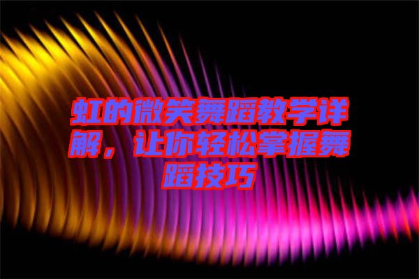 虹的微笑舞蹈教學(xué)詳解,讓你輕松掌握舞蹈技巧