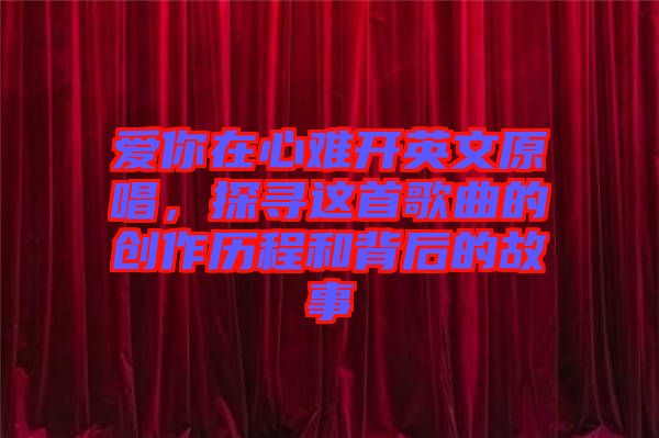 愛你在心難開英文原唱,探尋這首歌曲的創作歷程和背后的故事