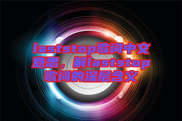 laststop歌詞中文意思，解laststop歌詞的深層含義