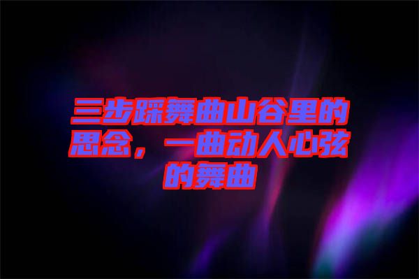 三步踩舞曲山谷里的思念,一曲動人心弦的舞曲