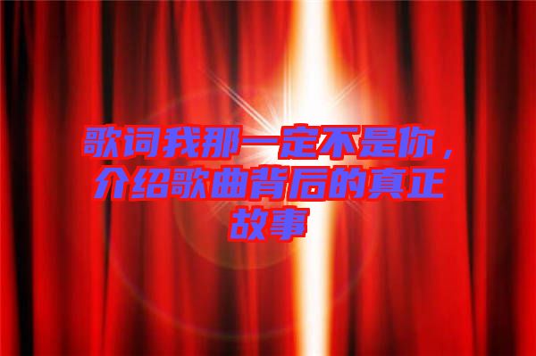 歌詞我那一定不是你,介紹歌曲背后的真正故事