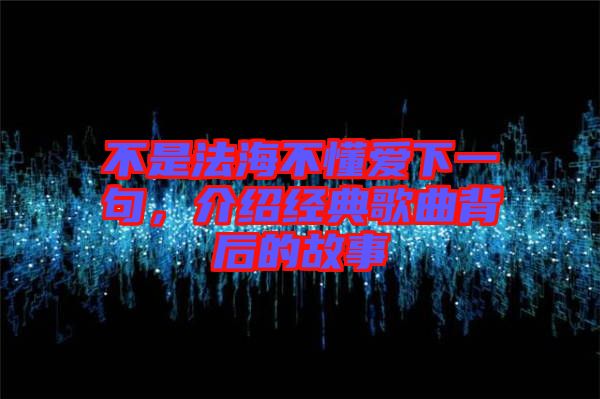 不是法海不懂愛(ài)下一句,介紹經(jīng)典歌曲背后的故事