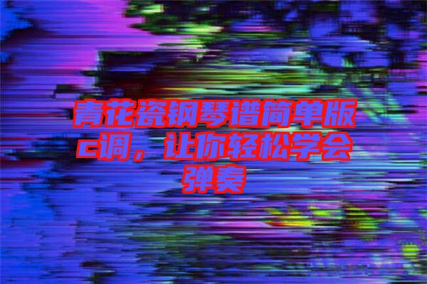 青花瓷鋼琴譜簡單版c調(diào),讓你輕松學(xué)會彈奏