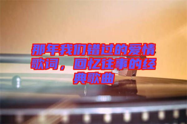 那年我們錯過的愛情歌詞,回憶往事的經典歌曲