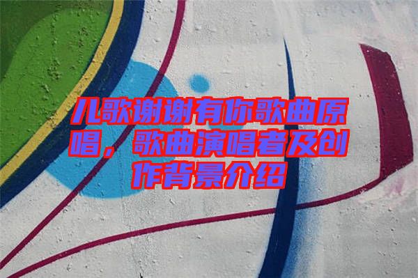 兒歌謝謝有你歌曲原唱，歌曲演唱者及創作背景介紹
