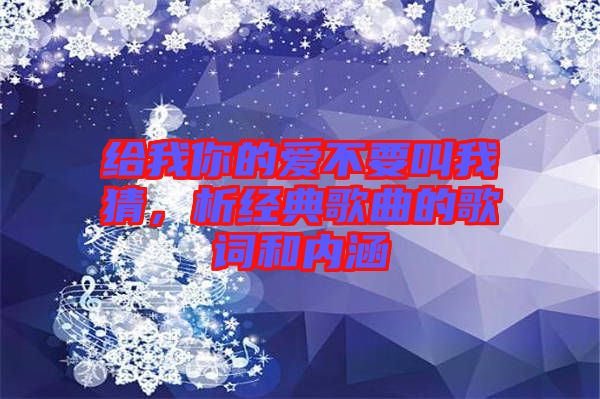 給我你的愛(ài)不要叫我猜,析經(jīng)典歌曲的歌詞和內(nèi)涵