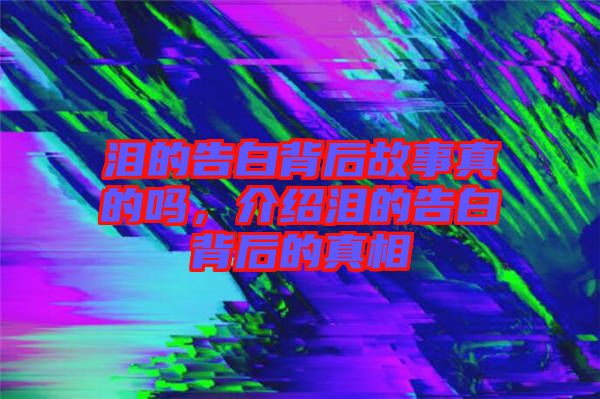 淚的告白背后故事真的嗎，介紹淚的告白背后的真相