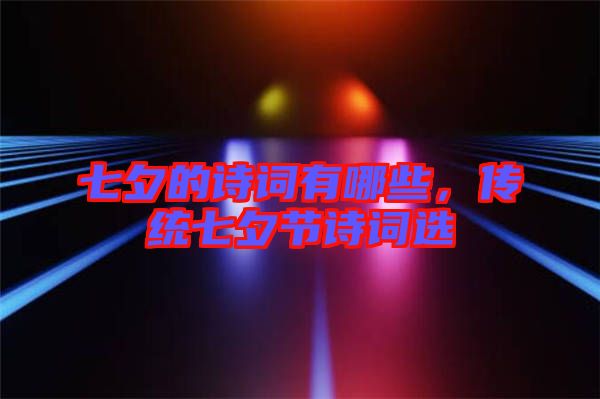 七夕的詩(shī)詞有哪些,傳統(tǒng)七夕節(jié)詩(shī)詞選