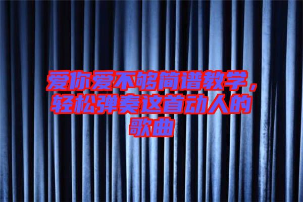 愛你愛不夠簡譜教學,輕松彈奏這首動人的歌曲
