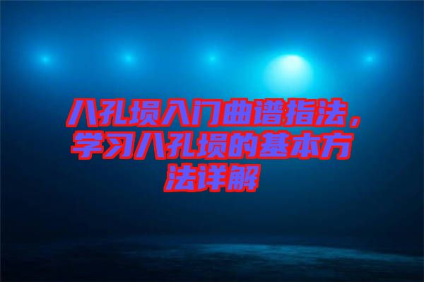 八孔塤入門曲譜指法,學習八孔塤的基本方法詳解
