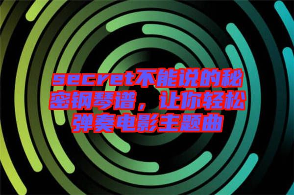 secret不能說(shuō)的秘密鋼琴譜,讓你輕松彈奏電影主題曲