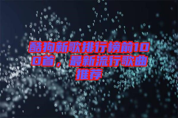 酷狗新歌排行榜前100首,最新流行歌曲推薦