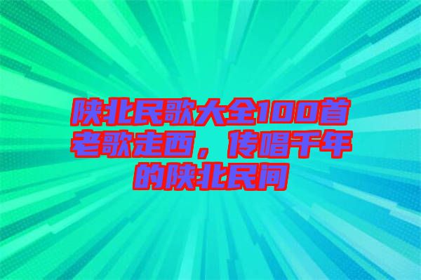 陜北民歌大全100首老歌走西,傳唱千年的陜北民間