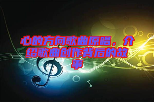 心的方向歌曲原唱,介紹歌曲創(chuàng)作背后的故事
