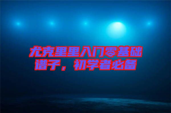 尤克里里入門零基礎(chǔ)譜子,初學(xué)者必備