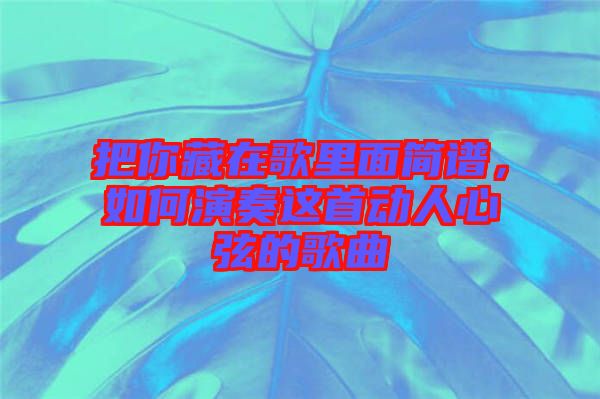 把你藏在歌里面簡譜,如何演奏這首動人心弦的歌曲