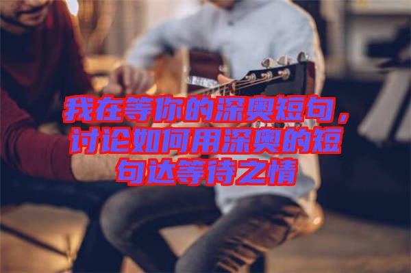 我在等你的深奧短句,討論如何用深奧的短句達等待之情