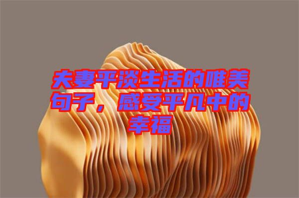 夫妻平淡生活的唯美句子，感受平凡中的幸福