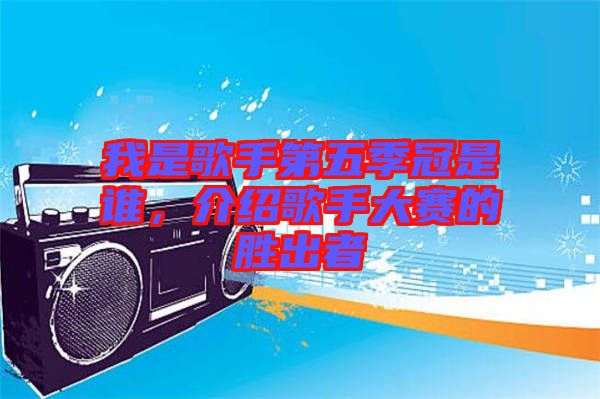 我是歌手第五季冠是誰，介紹歌手大賽的勝出者