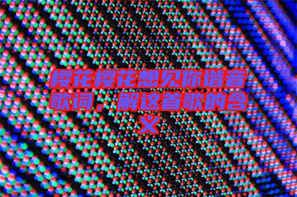 櫻花櫻花想見(jiàn)你諧音歌詞,解這首歌的含義